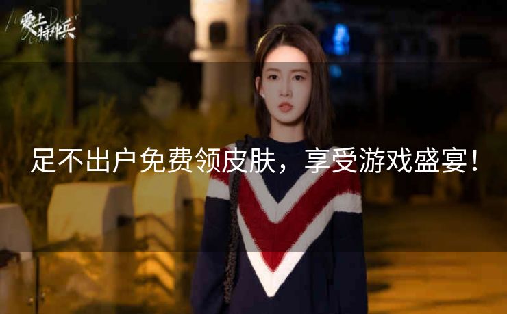 足不出户免费领皮肤,享受游戏盛宴! 足不出户免费领皮肤,享受游戏盛宴!