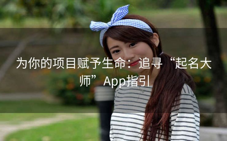 为你的项目赋予生命:追寻“起名大师”App指引 为你的项目赋予生命:追寻“起名大师”App指引