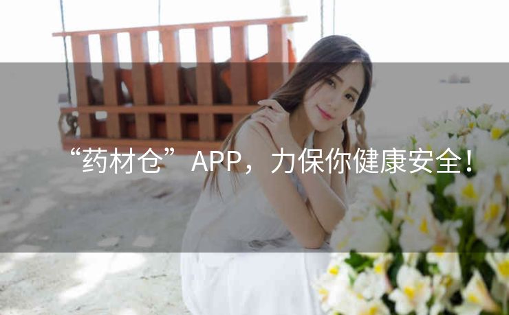 “药材仓”APP,力保你健康安全! “药材仓”APP,力保你健康安全!