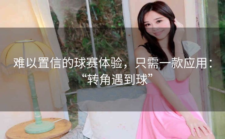 难以置信的球赛体验,只需一款应用: “转角遇到球” 难以置信的球赛体验,只需一款应用: “转角遇到球”