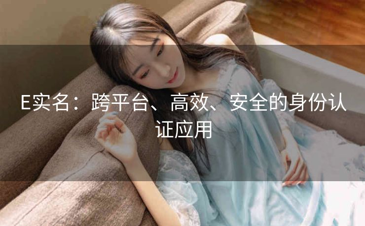 E实名：跨平台、高效、安全的身份认证应用