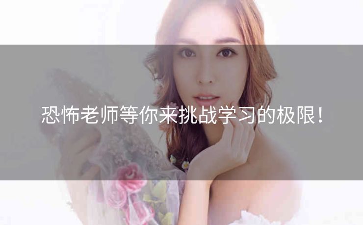 恐怖老师等你来挑战学习的极限! 恐怖老师等你来挑战学习的极限!