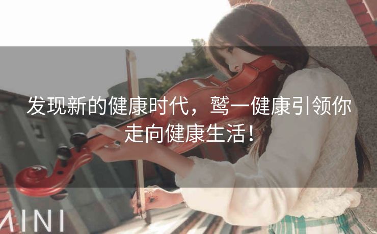 发现新的健康时代,鹫一健康引领你走向健康生活! 发现新的健康时代,鹫一健康引领你走向健康生活!