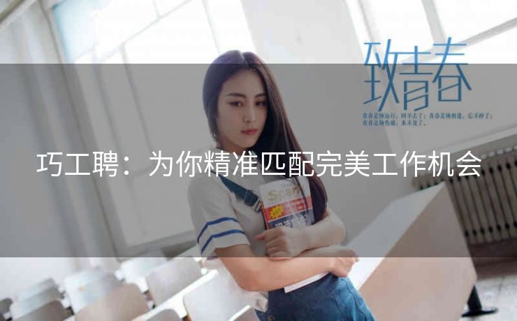 巧工聘:为你精准匹配完美工作机会 巧工聘:为你精准匹配完美工作机会