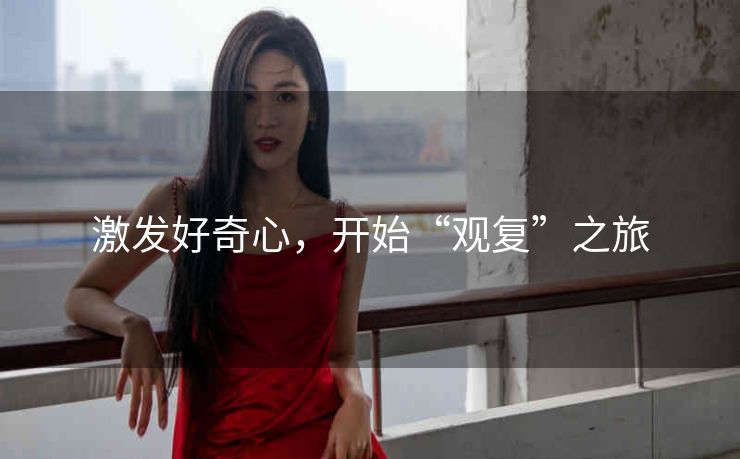 激发好奇心,开始“观复”之旅 激发好奇心,开始“观复”之旅