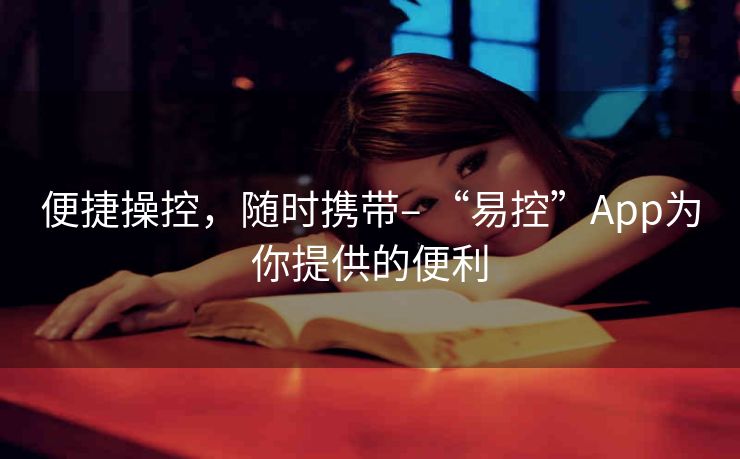 便捷操控,随时携带– “易控”App为你提供的便利 便捷操控,随时携带– “易控”App为你提供的便利