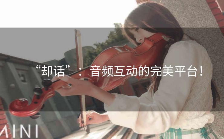 “却话”:音频互动的完美平台! “却话”:音频互动的完美平台!