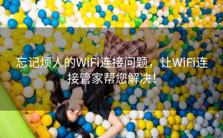 忘记烦人的WiFi连接问题,让WiFi连接管家帮您解决! 忘记烦人的WiFi连接问题,让WiFi连接管家帮您解决!
