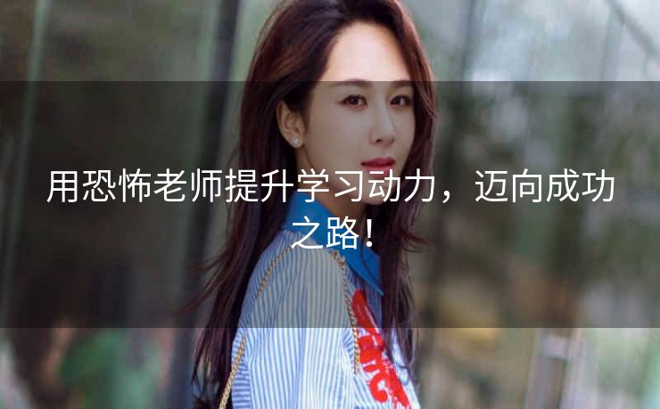 用恐怖老师提升学习动力,迈向成功之路! 用恐怖老师提升学习动力,迈向成功之路!