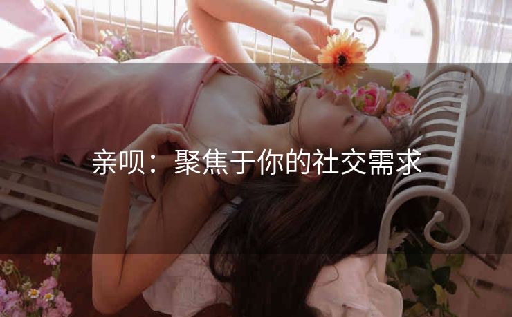 亲呗:聚焦于你的社交需求 亲呗:聚焦于你的社交需求