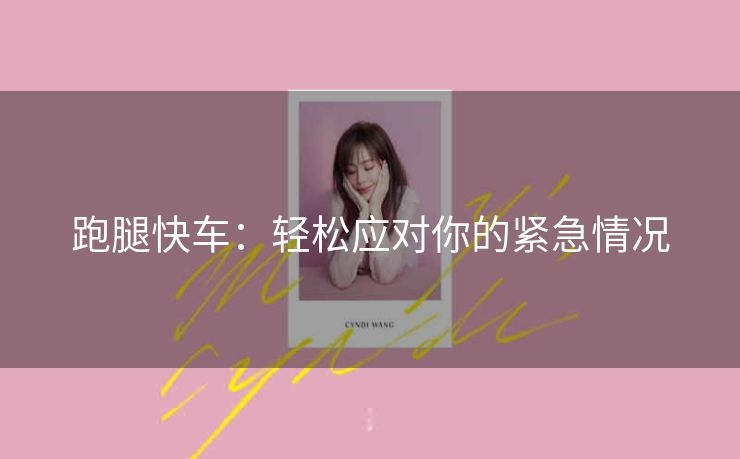 跑腿快车:轻松应对你的紧急情况 跑腿快车:轻松应对你的紧急情况