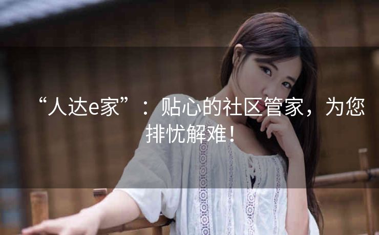 “人达e家”:贴心的社区管家,为您排忧解难! “人达e家”:贴心的社区管家,为您排忧解难!