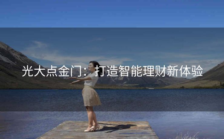 光大点金门:打造智能理财新体验 光大点金门:打造智能理财新体验