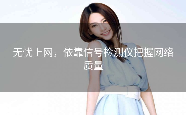 无忧上网,依靠信号检测仪把握网络质量 无忧上网,依靠信号检测仪把握网络质量