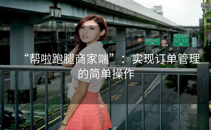 “帮啦跑腿商家端”:实现订单管理的简单操作 “帮啦跑腿商家端”:实现订单管理的简单操作