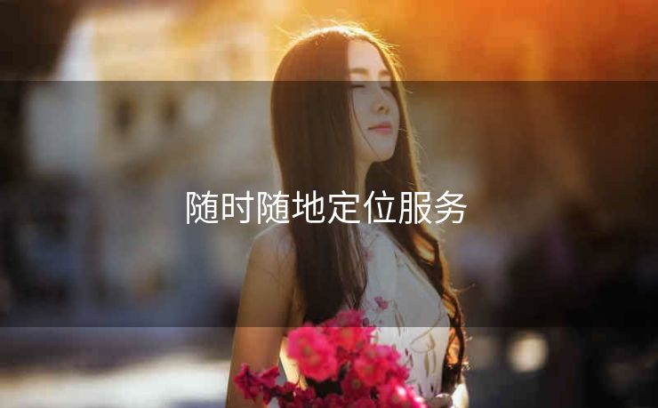 随时随地定位服务 随时随地定位服务