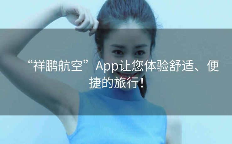 “祥鹏航空”App让您体验舒适、便捷的旅行! “祥鹏航空”App让您体验舒适、便捷的旅行!