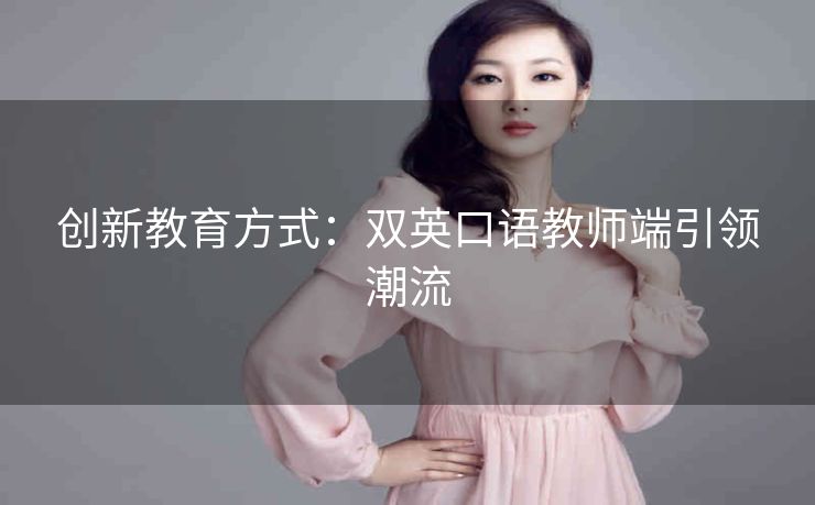 创新教育方式:双英口语教师端引领潮流 创新教育方式:双英口语教师端引领潮流