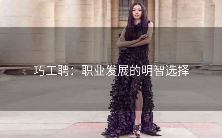 巧工聘:职业发展的明智选择 巧工聘:职业发展的明智选择
