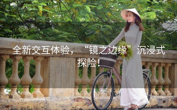 全新交互体验,“镜之边缘”沉浸式探险! 全新交互体验,“镜之边缘”沉浸式探险!