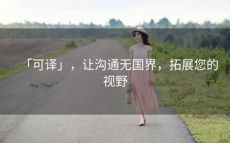 「可译」,让沟通无国界,拓展您的视野 「可译」,让沟通无国界,拓展您的视野
