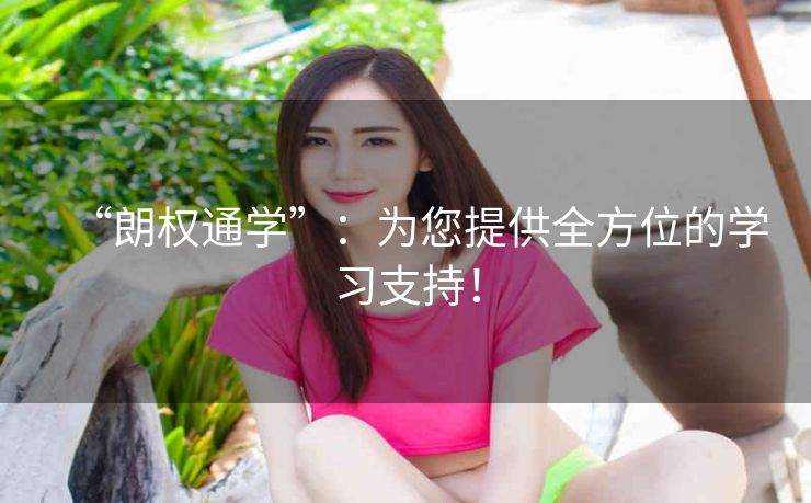 “朗权通学”:为您提供全方位的学习支持! “朗权通学”:为您提供全方位的学习支持!