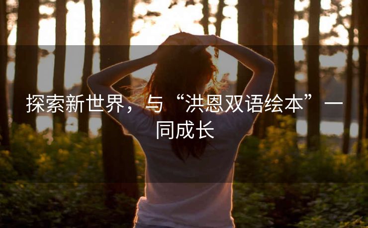 探索新世界,与“洪恩双语绘本”一同成长 探索新世界,与“洪恩双语绘本”一同成长