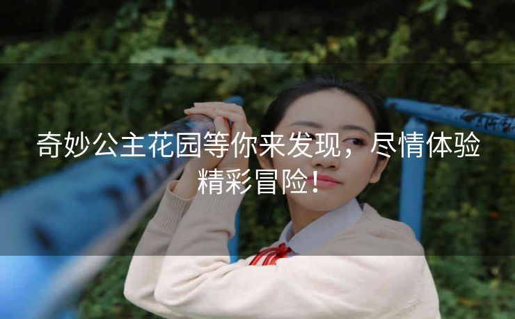 奇妙公主花园等你来发现,尽情体验精彩冒险! 奇妙公主花园等你来发现,尽情体验精彩冒险!