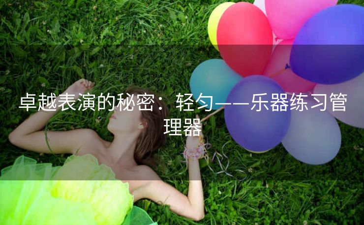 卓越表演的秘密:轻匀——乐器练习管理器 卓越表演的秘密:轻匀——乐器练习管理器