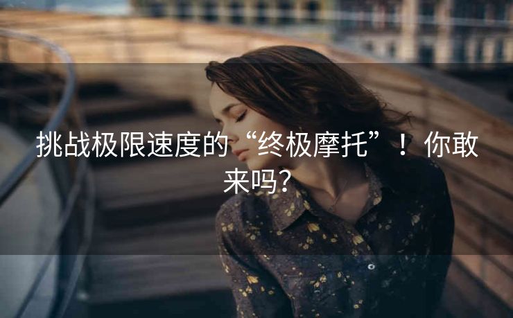 挑战极限速度的“终极摩托”!你敢来吗? 挑战极限速度的“终极摩托”!你敢来吗?