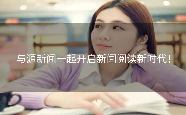 与源新闻一起开启新闻阅读新时代! 与源新闻一起开启新闻阅读新时代!