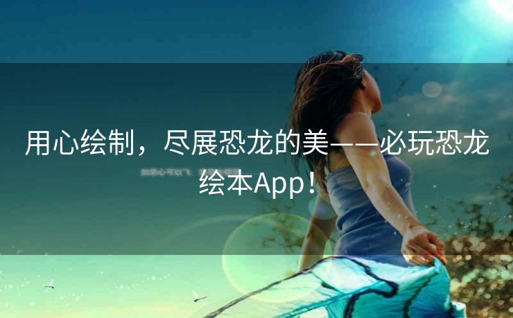 用心绘制,尽展恐龙的美——必玩恐龙绘本App! 用心绘制,尽展恐龙的美——必玩恐龙绘本App!