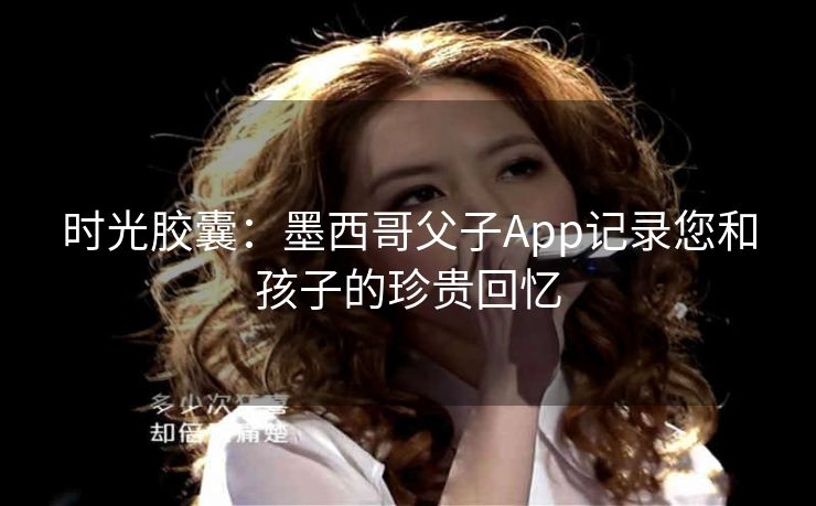 时光胶囊：墨西哥父子App记录您和孩子的珍贵回忆