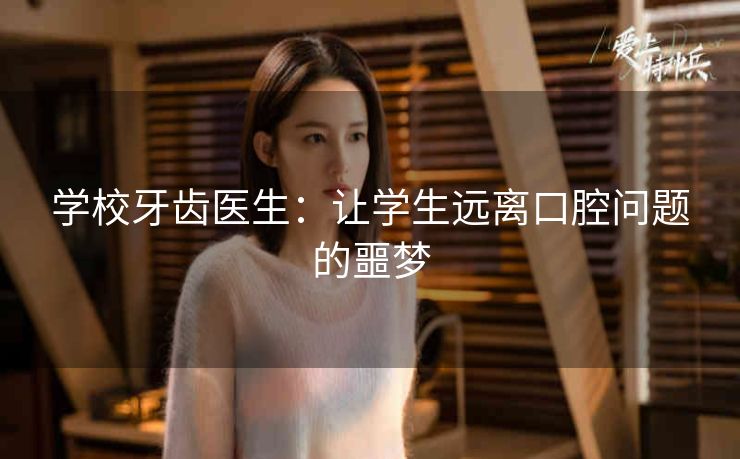 学校牙齿医生:让学生远离口腔问题的噩梦 学校牙齿医生:让学生远离口腔问题的噩梦