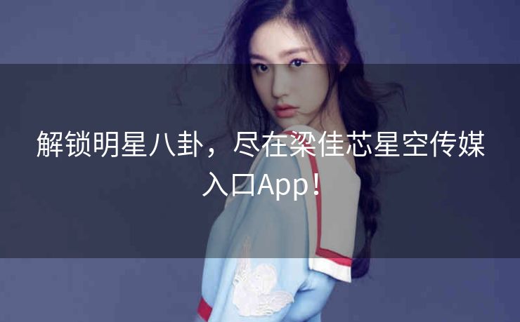 解锁明星八卦,尽在梁佳芯星空传媒入口App! 解锁明星八卦,尽在梁佳芯星空传媒入口App!