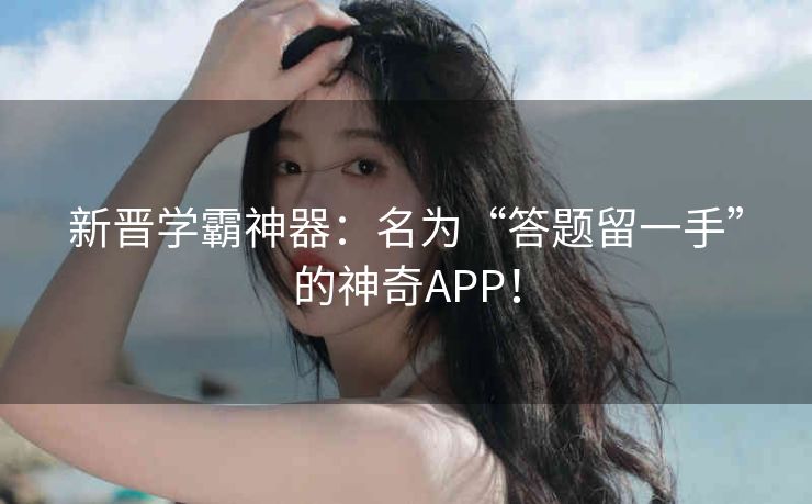 新晋学霸神器:名为“答题留一手”的神奇APP! 新晋学霸神器:名为“答题留一手”的神奇APP!