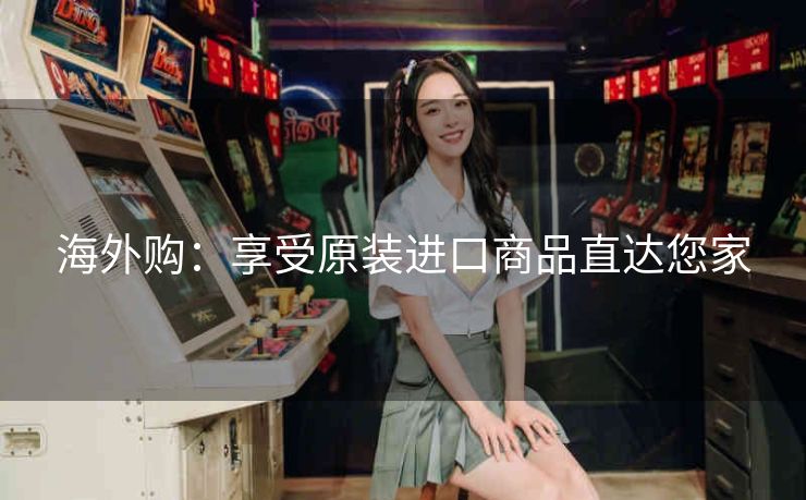 海外购:享受原装进口商品直达您家 海外购:享受原装进口商品直达您家