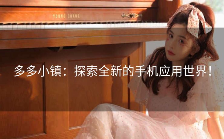 多多小镇:探索全新的手机应用世界! 多多小镇:探索全新的手机应用世界!