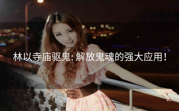 林以寺庙驱鬼: 解放鬼魂的强大应用! 林以寺庙驱鬼: 解放鬼魂的强大应用!