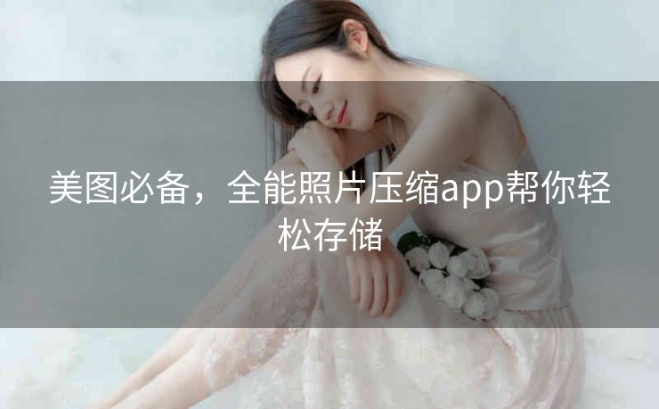 美图必备,全能照片压缩app帮你轻松存储 美图必备,全能照片压缩app帮你轻松存储