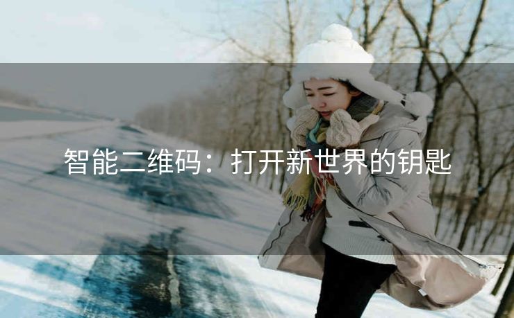智能二维码:打开新世界的钥匙 智能二维码:打开新世界的钥匙