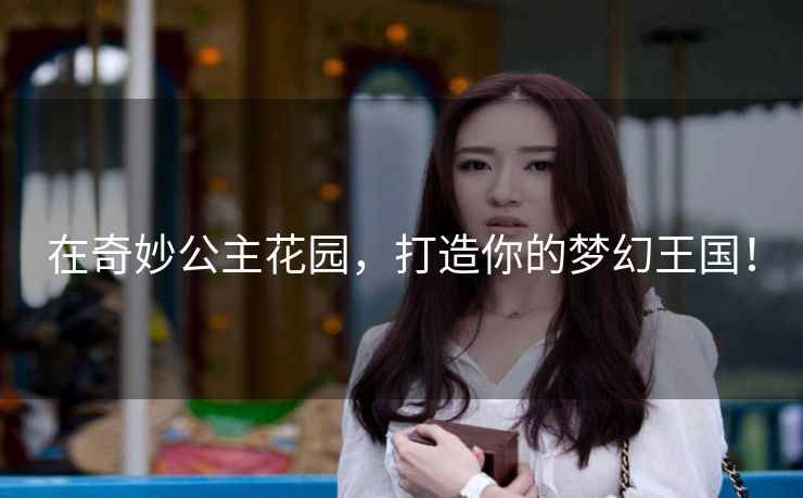 在奇妙公主花园,打造你的梦幻王国! 在奇妙公主花园,打造你的梦幻王国!