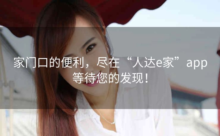 家门口的便利,尽在“人达e家”app等待您的发现! 家门口的便利,尽在“人达e家”app等待您的发现!