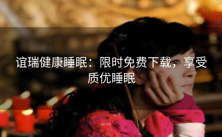 谊瑞健康睡眠:限时免费下载,享受质优睡眠 谊瑞健康睡眠:限时免费下载,享受质优睡眠