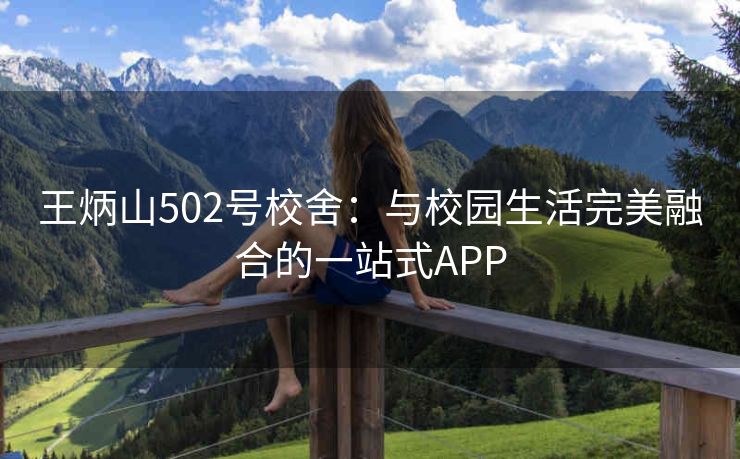 王炳山502号校舍:与校园生活完美融合的一站式APP 王炳山502号校舍:与校园生活完美融合的一站式APP