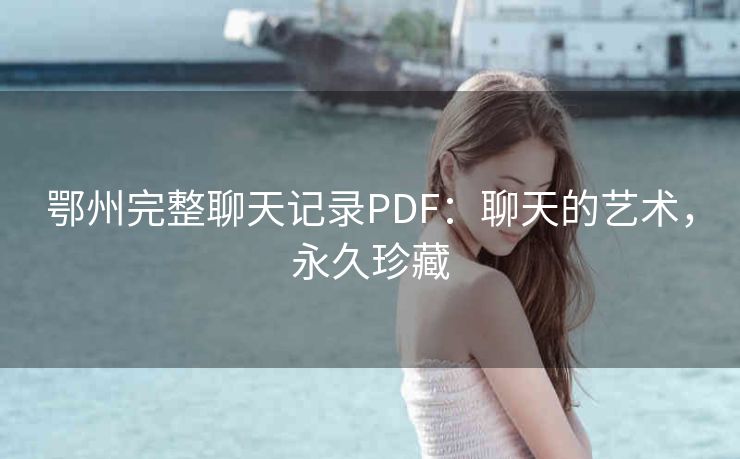 鄂州完整聊天记录PDF:聊天的艺术,永久珍藏 鄂州完整聊天记录PDF:聊天的艺术,永久珍藏