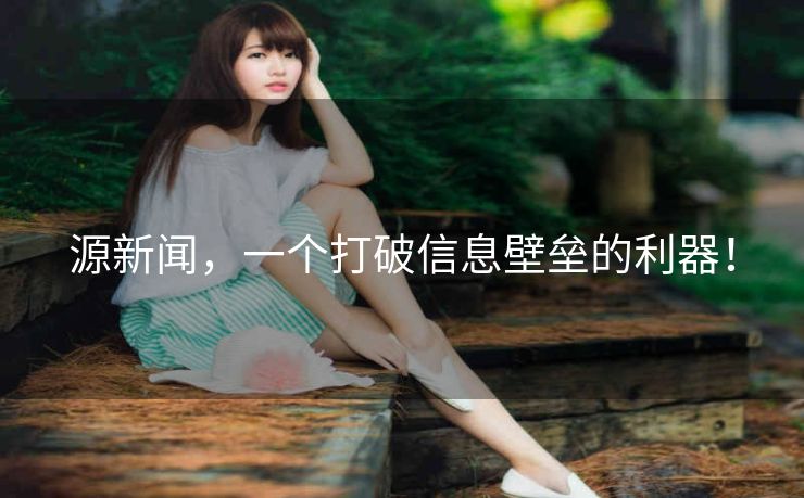 源新闻,一个打破信息壁垒的利器! 源新闻,一个打破信息壁垒的利器!