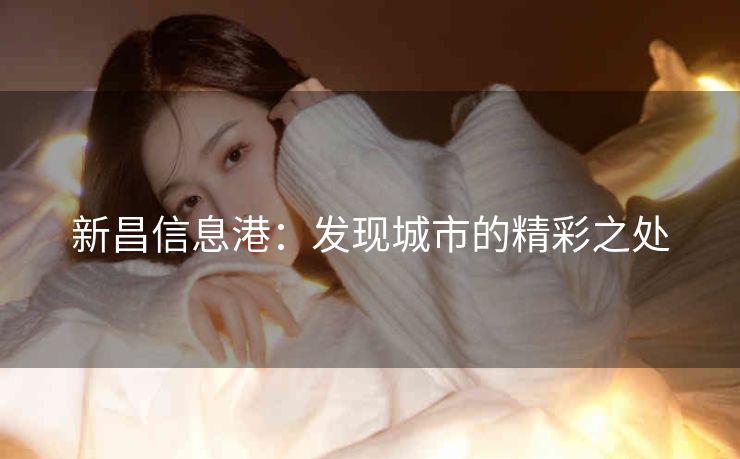 新昌信息港:发现城市的精彩之处 新昌信息港:发现城市的精彩之处