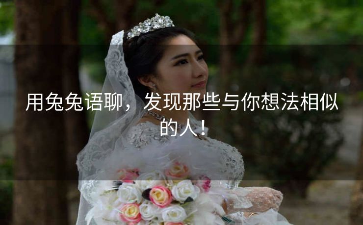 用兔兔语聊,发现那些与你想法相似的人! 用兔兔语聊,发现那些与你想法相似的人!