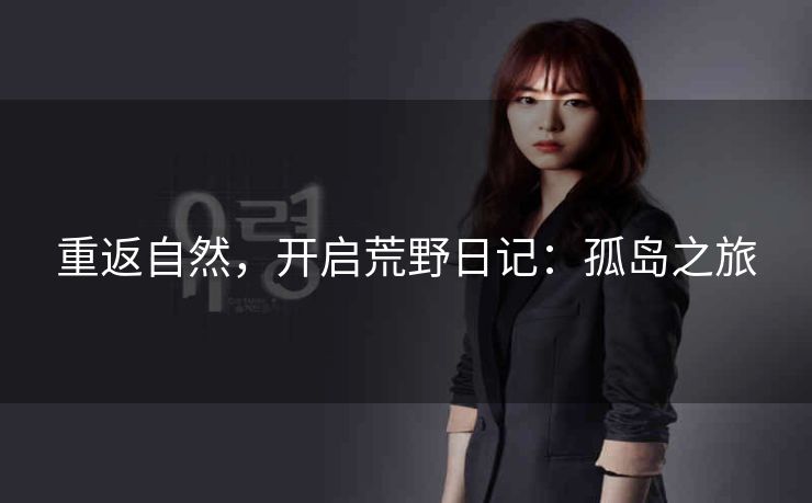 重返自然,开启荒野日记:孤岛之旅 重返自然,开启荒野日记:孤岛之旅